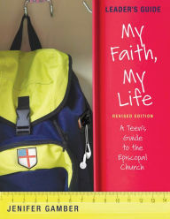 Title: My Faith, My Life, Leader's Guide Revised Edition: A Teen's Guide to the Episcopal Church, Author: Jenifer Gamber