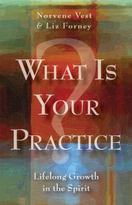 Title: What Is Your Practice?: Lifelong Growth in the Spirit, Author: Liz Forney