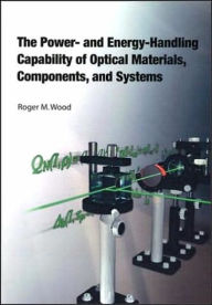 Title: The Power- and Energy-Handling Capability of Optical Materials, Components, and Systems, Author: Roger M. Wood