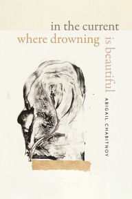 Title: In the Current Where Drowning Is Beautiful, Author: Abigail Chabitnoy