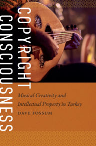 Title: Copyright Consciousness: Musical Creativity and Intellectual Property in Turkey, Author: Dave Fossum