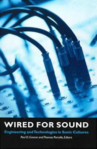 Title: Wired for Sound: Engineering and Technologies in Sonic Cultures, Author: Paul D. Greene