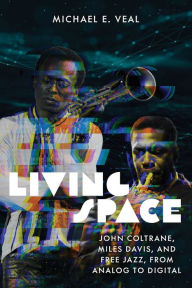 Title: Living Space: John Coltrane, Miles Davis and Free Jazz, from Analog to Digital, Author: Michael E. Veal