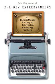 Title: The New Entrepreneurs: An Institutional History of Television Anthology Writers, Author: Jon Kraszewski