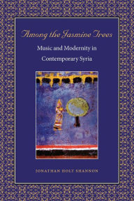 Title: Among the Jasmine Trees: Music and Modernity in Contemporary Syria, Author: Jonathan Holt Shannon