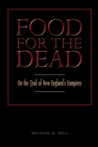 Title: Food for the Dead: On the Trail of New England Vampires, Author: Michael E. Bell
