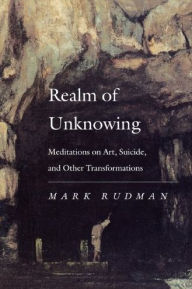 Title: Realm of Unknowing: Meditations on Art, Suicide, and Other Transformations, Author: Mark Rudman