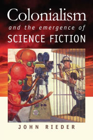 Title: Colonialism and the Emergence of Science Fiction, Author: John Rieder