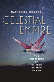 Title: Celestial Empire: The Emergence of Chinese Science Fiction, Author: Nathaniel Isaacson