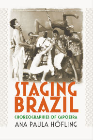 Title: Staging Brazil: Choreographies of Capoeira, Author: Ana Paula Höfling