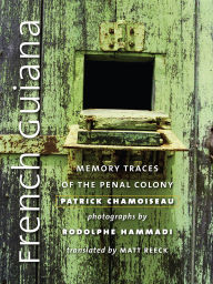 Title: French Guiana: Memory Traces of the Penal Colony, Author: Patrick Chamoiseau