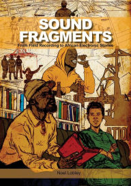 Title: Sound Fragments: From Field Recording to African Electronic Stories, Author: Noel Lobley