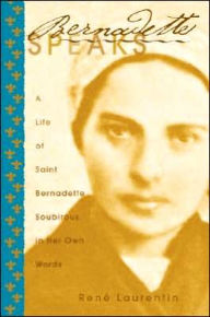 Title: Bernadette Speaks to You: A Life of Saint Bernadette Soubirous in Her Own Words, Author: Renï Laurentin