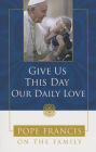 Give Us This Day, Our Daily Love: Pope Francis on the Family