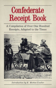 Title: Confederate Receipt Book: A Compilation of Over One Hundred Receipts, Adapted to the Times, Author: E. Merton Coulter