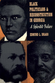 Title: Black Politicians and Reconstruction in Georgia: A Splendid Failure, Author: Edmund L. Drago