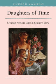Title: Daughters of Time: Creating Woman's Voice in Southern Story, Author: Lucinda H. MacKethan