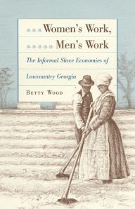 Title: Women's Work, Men's Work: The Informal Slave Economies of Lowcountry Georgia, Author: Betty Wood