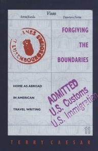 Title: Forgiving the Boundaries: Home as Abroad in American Travel Writing, Author: Terry Caesar
