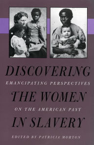 Title: Discovering the Women in Slavery: Emancipating Perspectives on the American Past / Edition 1, Author: Patricia Morton
