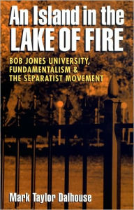 An Island in the Lake of Fire: Bob Jones University, Fundamentalism, and the Separatist Movement