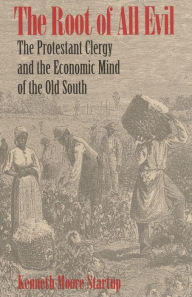 Title: The Root of All Evil: The Protestant Clergy and the Economic Mind of the Old South, Author: Kenneth Moore Startup