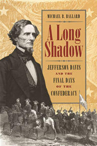 Title: A Long Shadow: Jefferson Davis and the Final Days of the Confederacy, Author: Michael B. Ballard