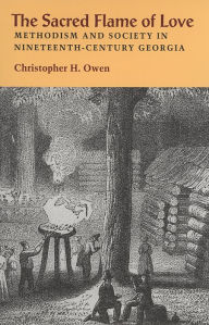 Title: The Sacred Flame of Love: Methodism and Society in Nineteenth-Century Georgia, Author: Christopher H. Owen