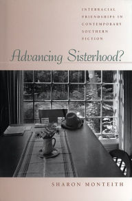 Title: Advancing Sisterhood?: Interracial Friendships in Contemporary Southern Fiction, Author: Sharon Monteith