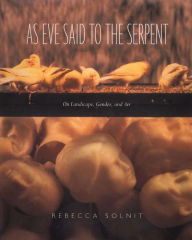 Title: As Eve Said to the Serpent: On Landscape, Gender, and Art / Edition 1, Author: Rebecca Solnit