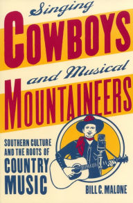 Title: Singing Cowboys and Musical Mountaineers: Southern Culture and the Roots of Country Music / Edition 1, Author: Bill C. Malone