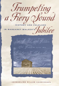 Title: Trumpeting a Fiery Sound: History and Folklore in Margaret Walker's Jubilee, Author: Jacqueline Miller Carmichael