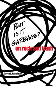 Title: But Is It Garbage?: On Rock and Trash, Author: Steven L. Hamelman