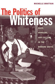 Title: The Politics of Whiteness: Race, Workers, and Culture in the Modern South, Author: Michelle Brattain