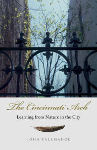 Title: The Cincinnati Arch: Learning from Nature in the City, Author: John Tallmadge