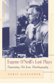 Title: Eugene O'Neill's Last Plays: Separating Art from Autobiography, Author: Doris Alexander