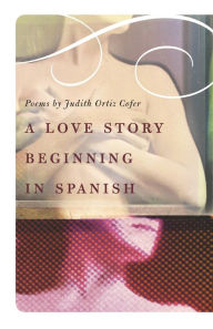 Title: A Love Story Beginning in Spanish: Poems, Author: Judith Ortiz Cofer