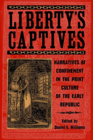 Title: Liberty's Captives: Narratives of Confinement in the Print Culture of the Early Republic / Edition 1, Author: Christina Brown