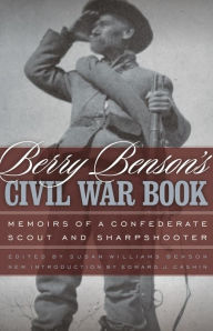 Title: Berry Benson's Civil War Book: Memoirs of a Confederate Scout and Sharpshooter, Author: Berry Benson