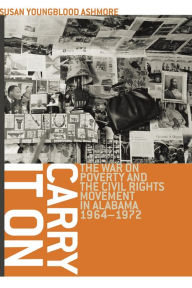 Title: Carry It On: The War on Poverty and the Civil Rights Movement in Alabama, 1964-1972, Author: Susan Youngblood Ashmore