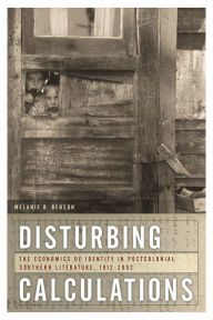 Title: Disturbing Calculations: The Economics of Identity in Postcolonial Southern Literature, 1912-2002, Author: Melanie Benson Taylor
