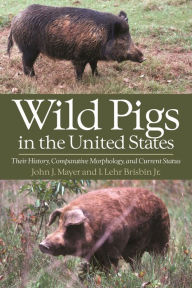 Title: Wild Pigs in the United States: Their History, Comparative Morphology, and Current Status, Author: John J. Mayer