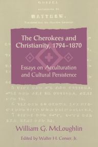 Title: The Cherokees and Christianity, 1794-1870: Essays on Acculturation and Cultural Persistence, Author: William G. McLoughlin