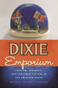 Title: Dixie Emporium: Tourism, Foodways, and Consumer Culture in the American South, Author: Aaron K. Ketchell