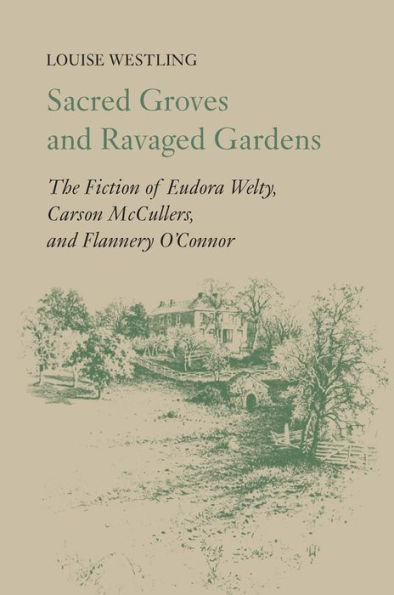 Sacred Groves and Ravaged Gardens: The Fiction of Eudora Welty, Carson McCullers, and Flannery O'Connor