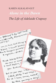 Title: Alone in the Dawn: The Life of Adelaide Crapsey, Author: Karen  Alkalay-Gut
