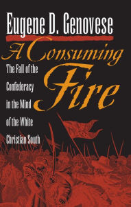 Title: A Consuming Fire: The Fall of the Confederacy in the Mind of the White Christian South, Author: Eugene D. Genovese