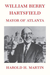 Title: William Berry Hartsfield: Mayor of Atlanta, Author: Harold H. Martin