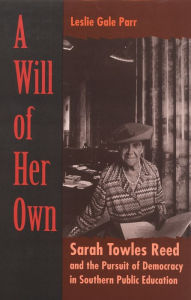 Title: A Will of Her Own: Sarah Towles Reed and the Pursuit of Democracy in Southern Public Education, Author: Leslie Gale Parr