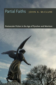 Title: Partial Faiths: Postsecular Fiction in the Age of Pynchon and Morrison, Author: John A. McClure